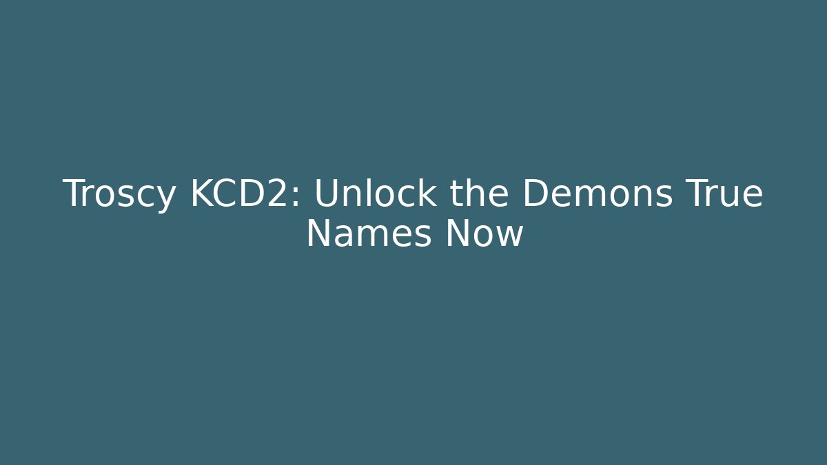 Troscy KCD2: Unlock the Demons True Names Now