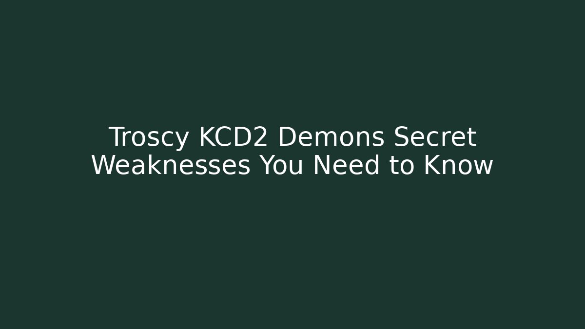 Troscy KCD2 Demons Secret Weaknesses You Need to Know