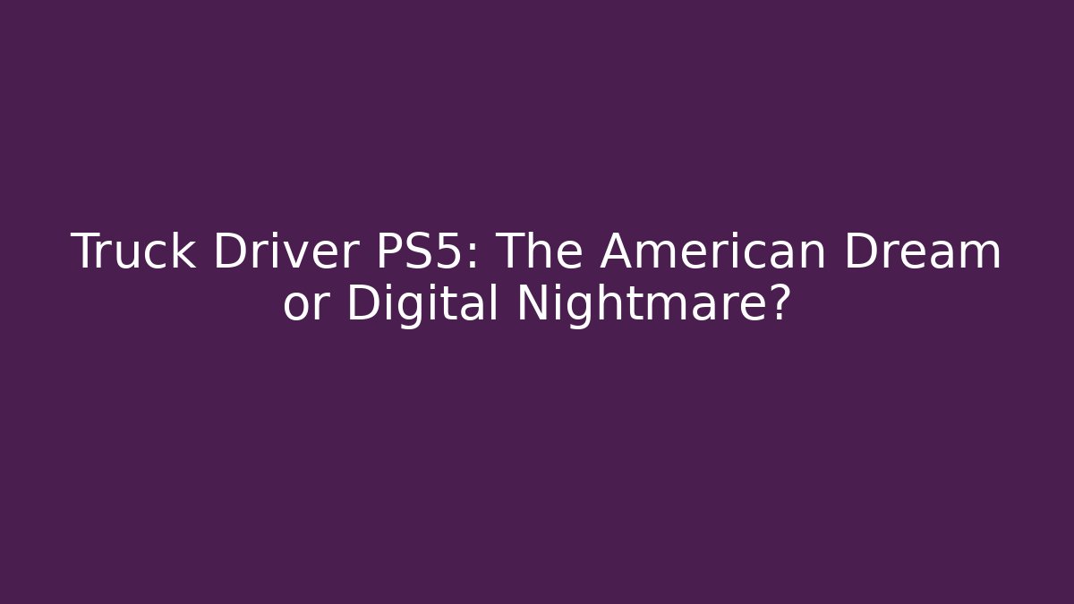 Truck Driver PS5: The American Dream or Digital Nightmare?