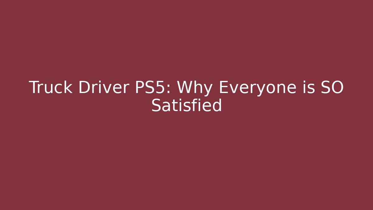 Truck Driver PS5: Why Everyone is SO Satisfied
