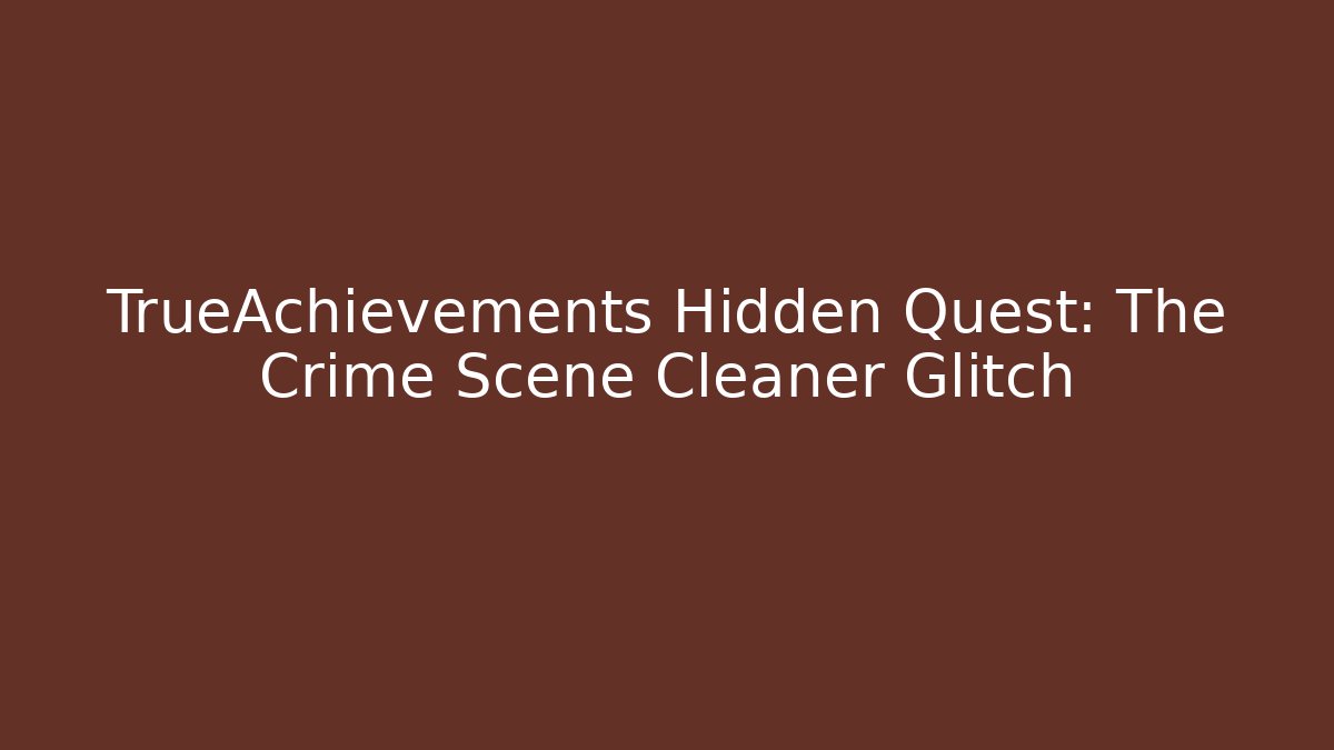 TrueAchievements Hidden Quest: The Crime Scene Cleaner Glitch
