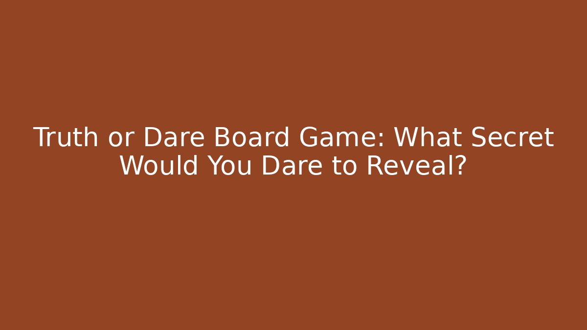 Truth or Dare Board Game: What Secret Would You Dare to Reveal?