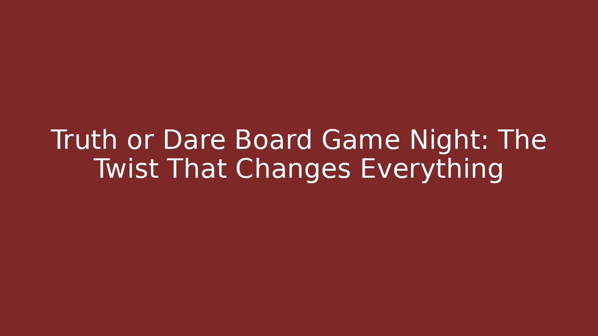 Truth or Dare Board Game Night: The Twist That Changes Everything