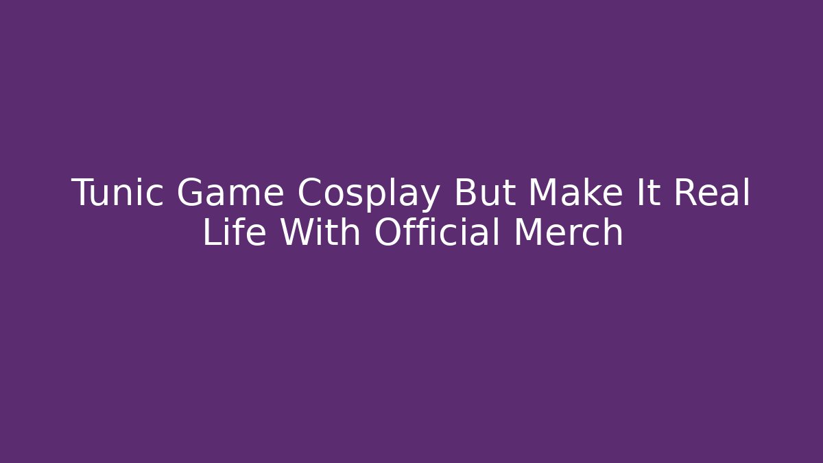 Tunic Game Cosplay But Make It Real Life With Official Merch