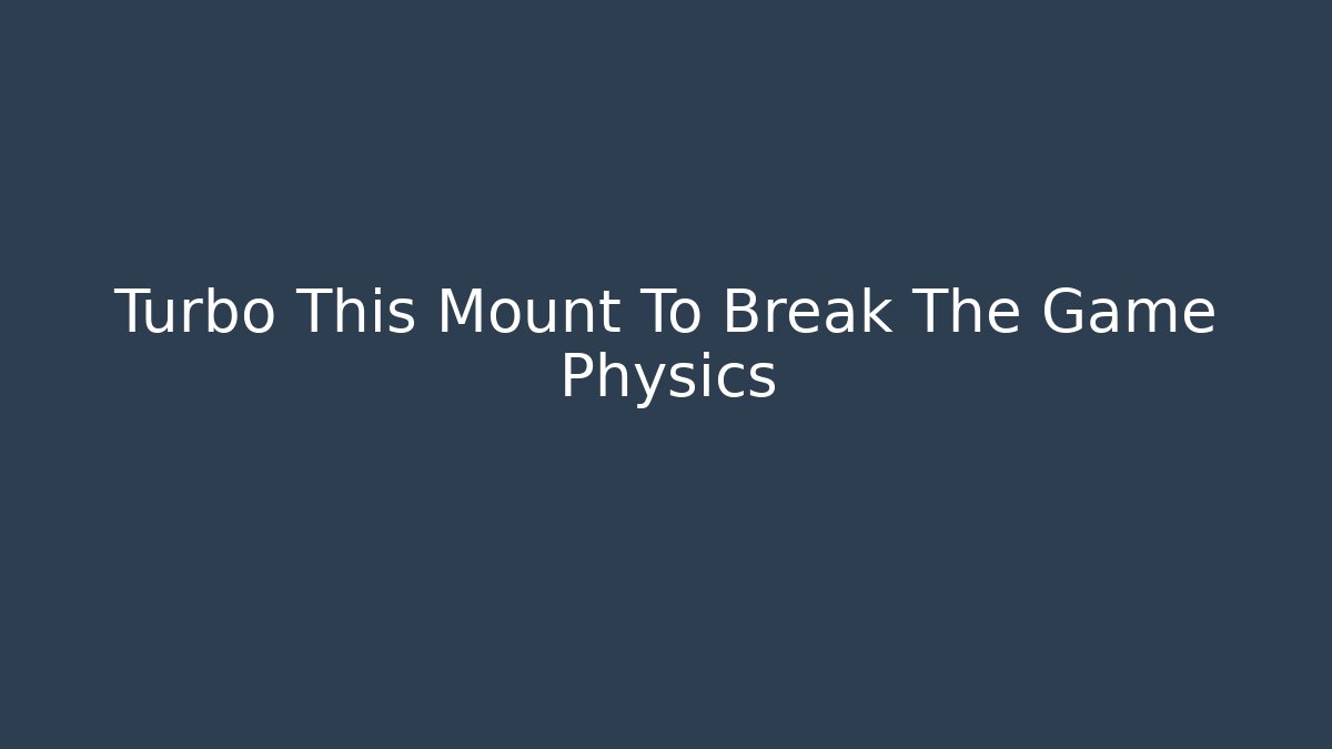Turbo This Mount To Break The Game Physics