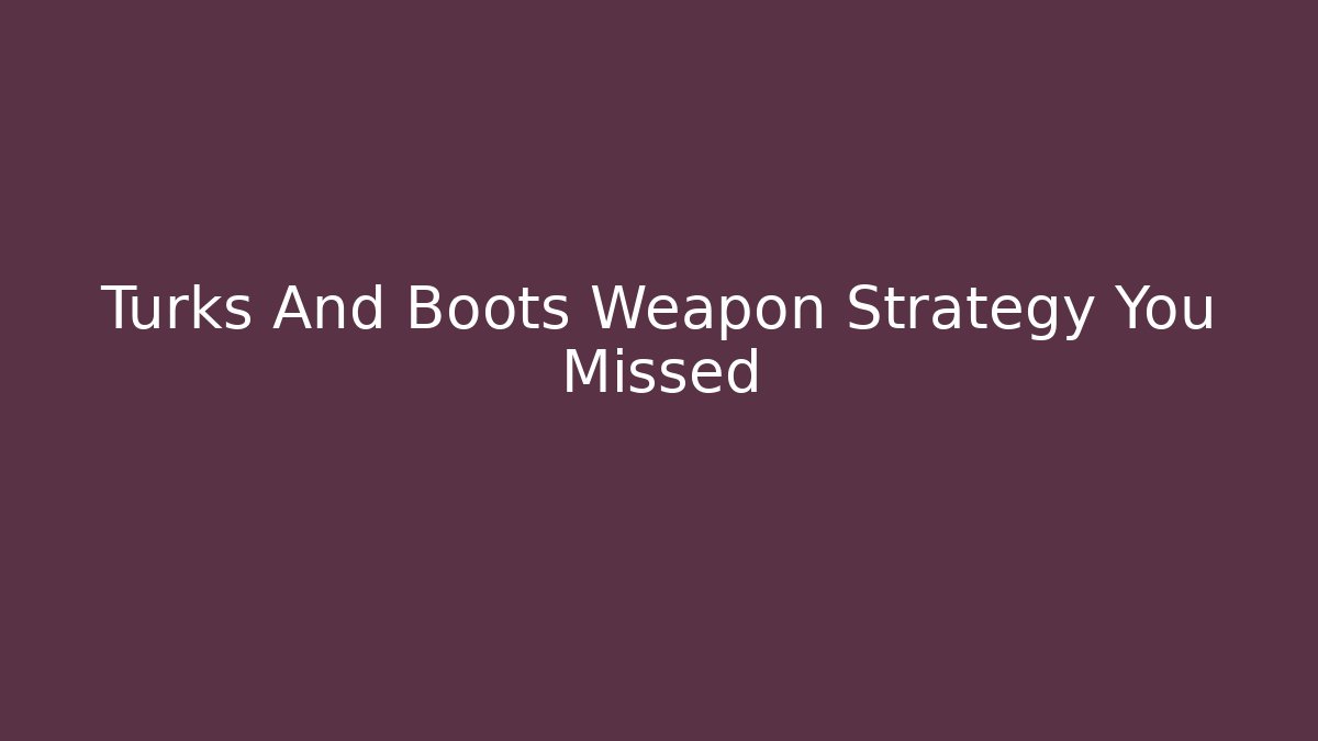 Turks And Boots Weapon Strategy You Missed - The Family Holidays