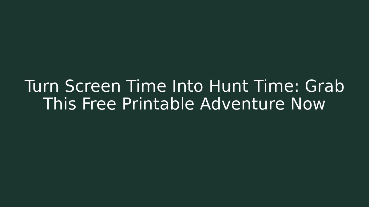 Turn Screen Time Into Hunt Time: Grab This Free Printable Adventure Now