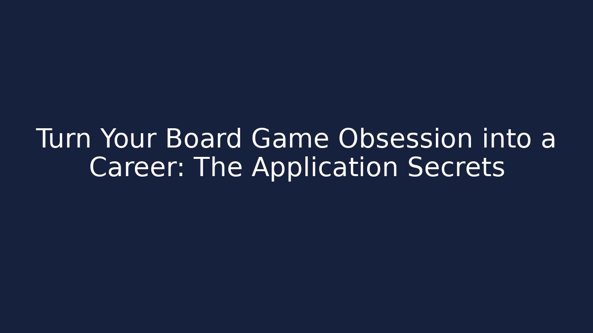 Turn Your Board Game Obsession into a Career: The Application Secrets