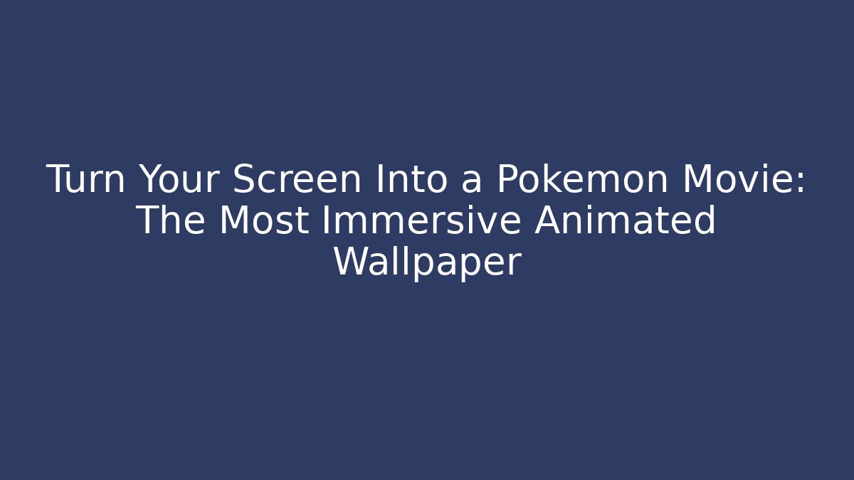 Turn Your Screen Into a Pokémon Movie: The Most Immersive Animated Wallpaper