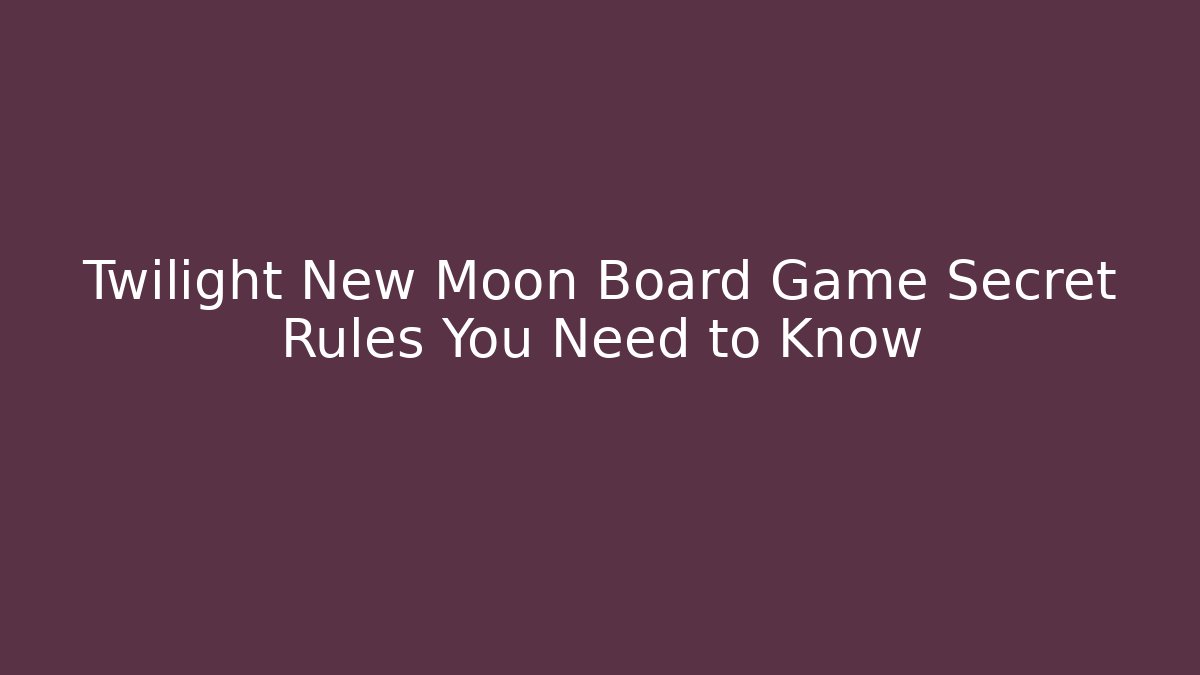 Twilight New Moon Board Game Secret Rules You Need to Know - The Family Holidays