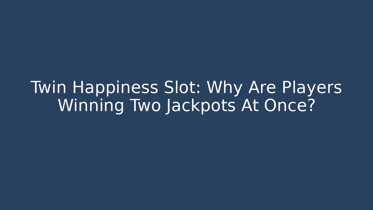 Twin Happiness Slot: Why Are Players Winning Two Jackpots At Once?