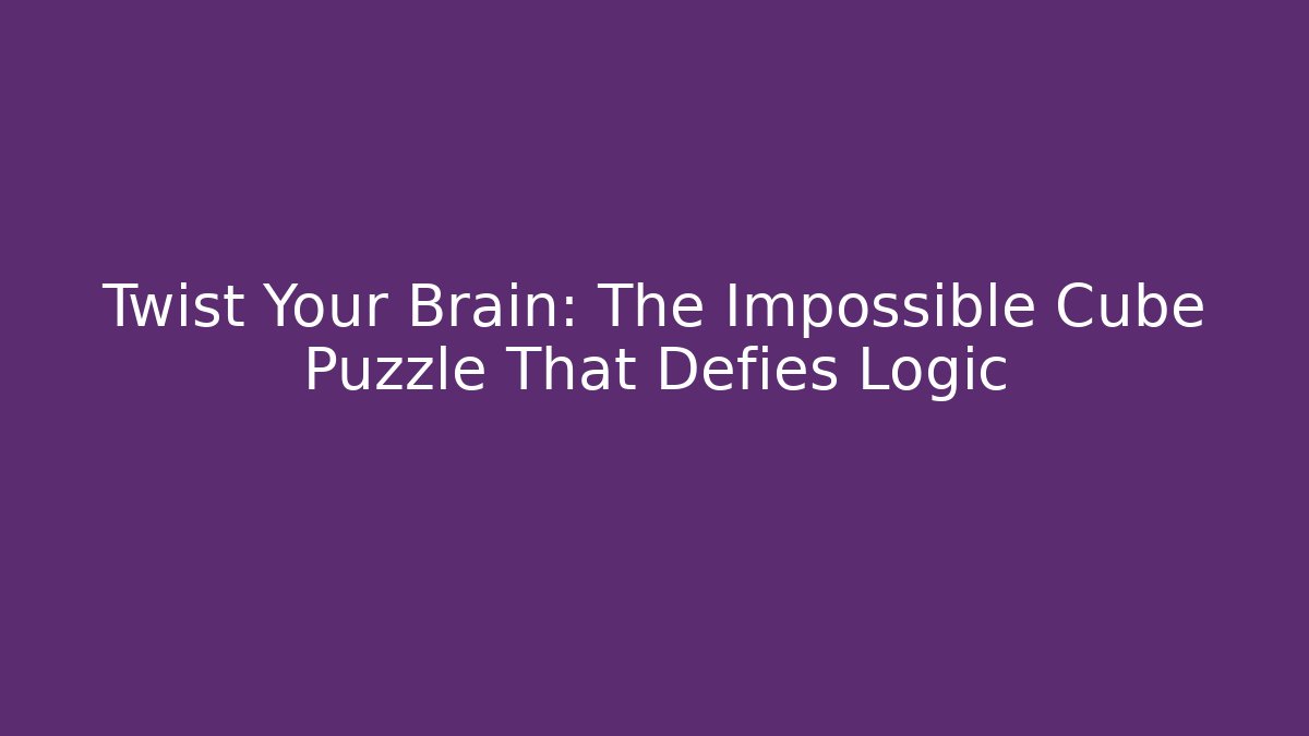 Twist Your Brain: The Impossible Cube Puzzle That Defies Logic