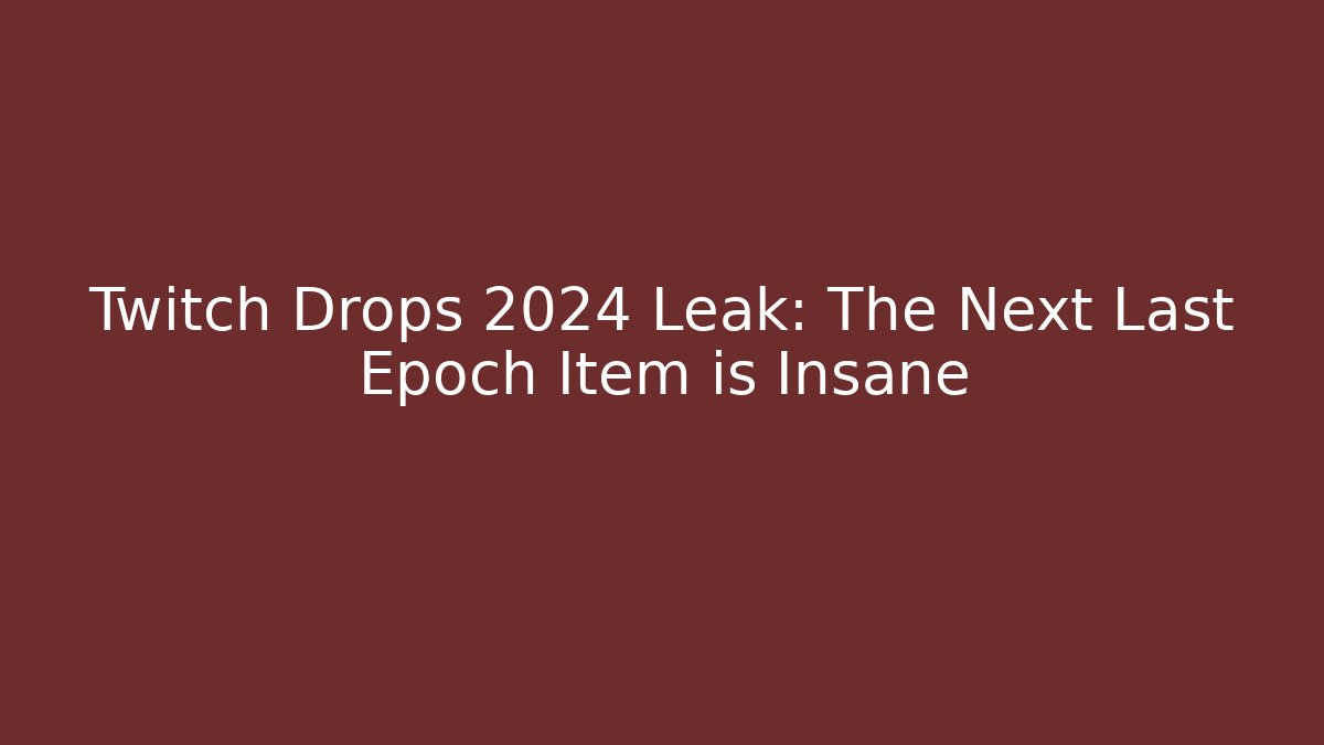 Twitch Drops 2024 Leak: The Next Last Epoch Item is Insane