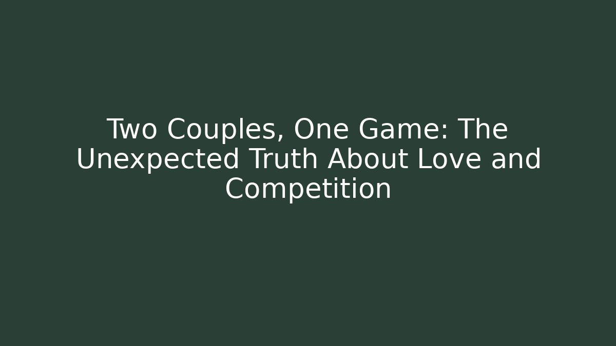Two Couples, One Game: The Unexpected Truth About Love and Competition