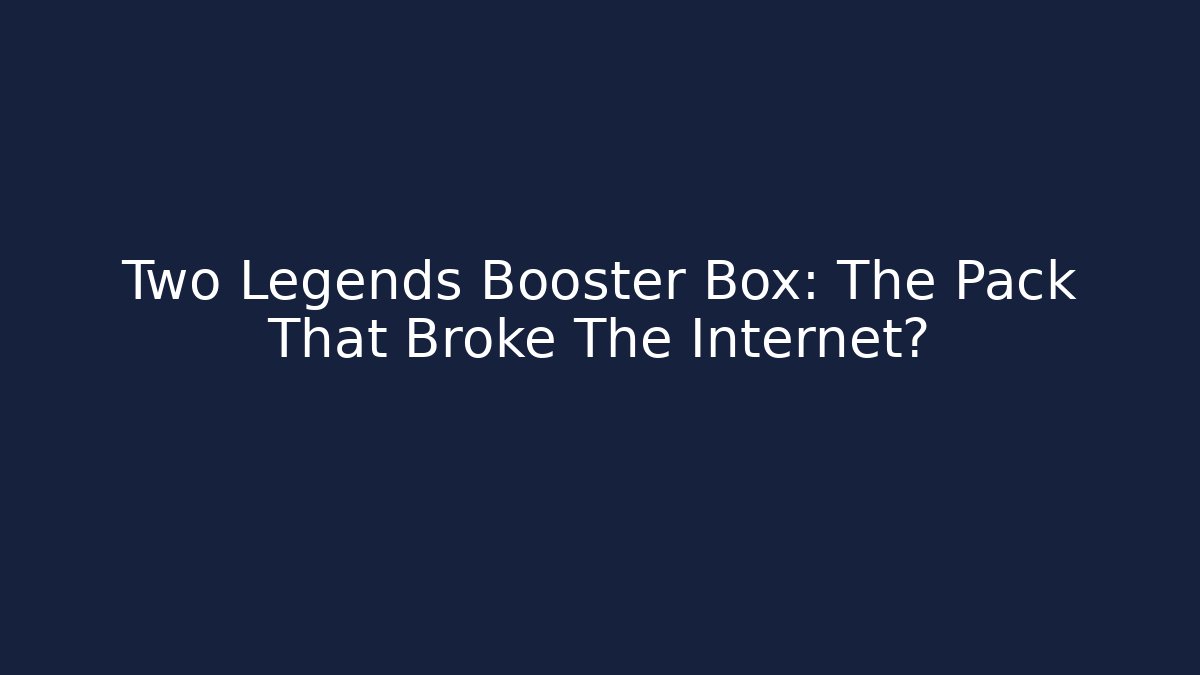 Two Legends Booster Box: The Pack That Broke The Internet?