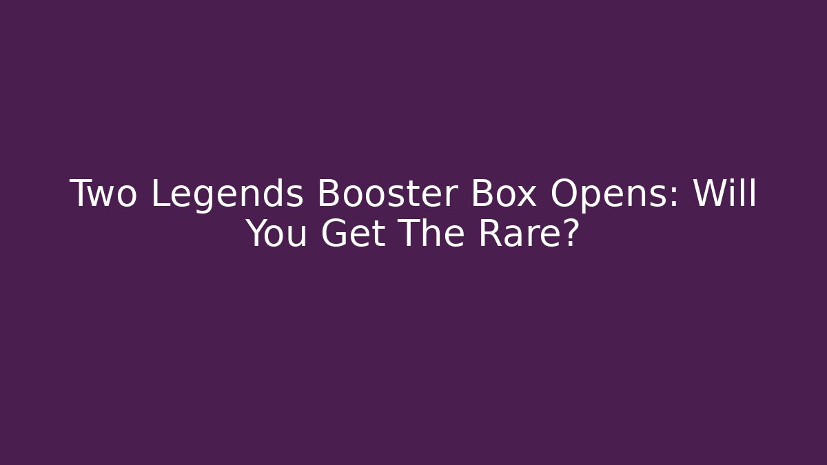 Two Legends Booster Box Opens: Will You Get The Rare?
