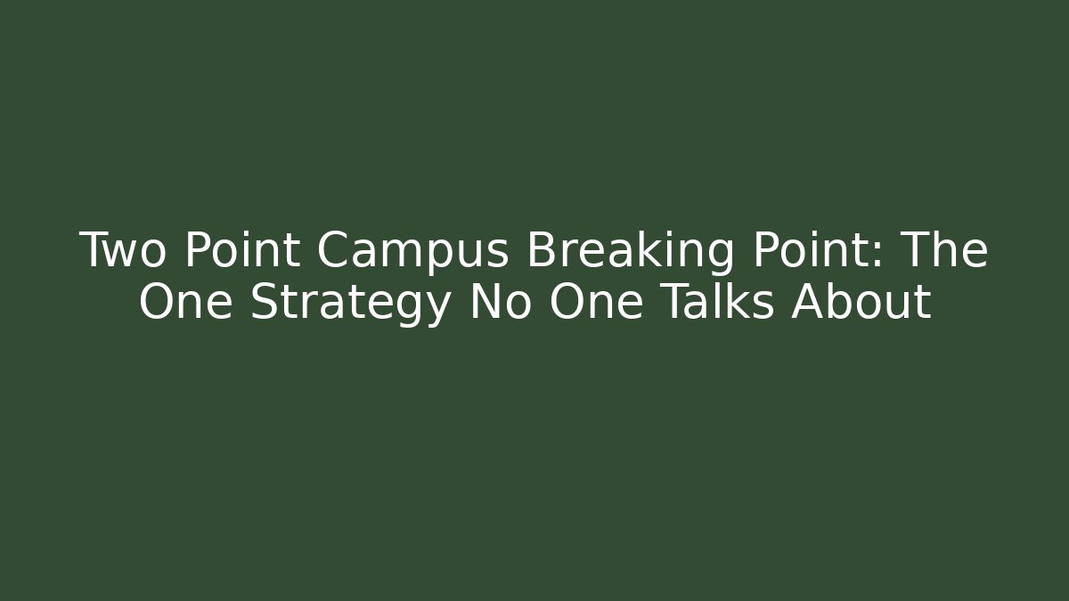 Two Point Campus Breaking Point: The One Strategy No One Talks About - The Family Holidays