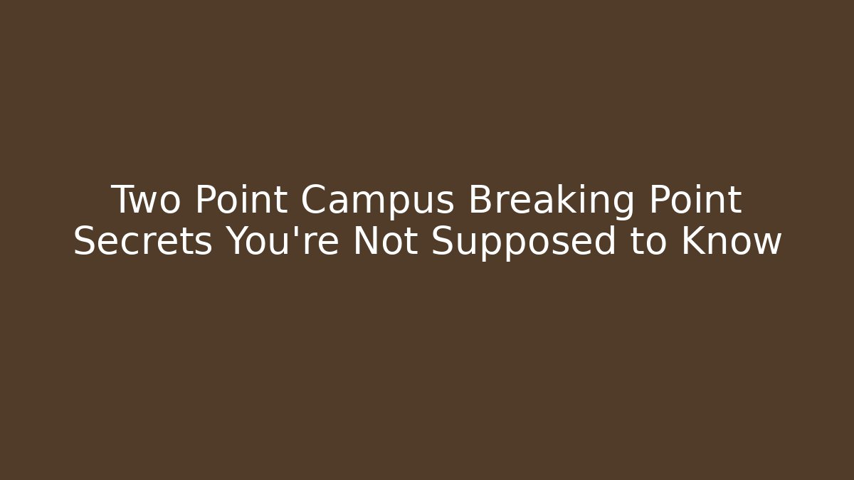 Two Point Campus Breaking Point Secrets You're Not Supposed to Know - The Family Holidays