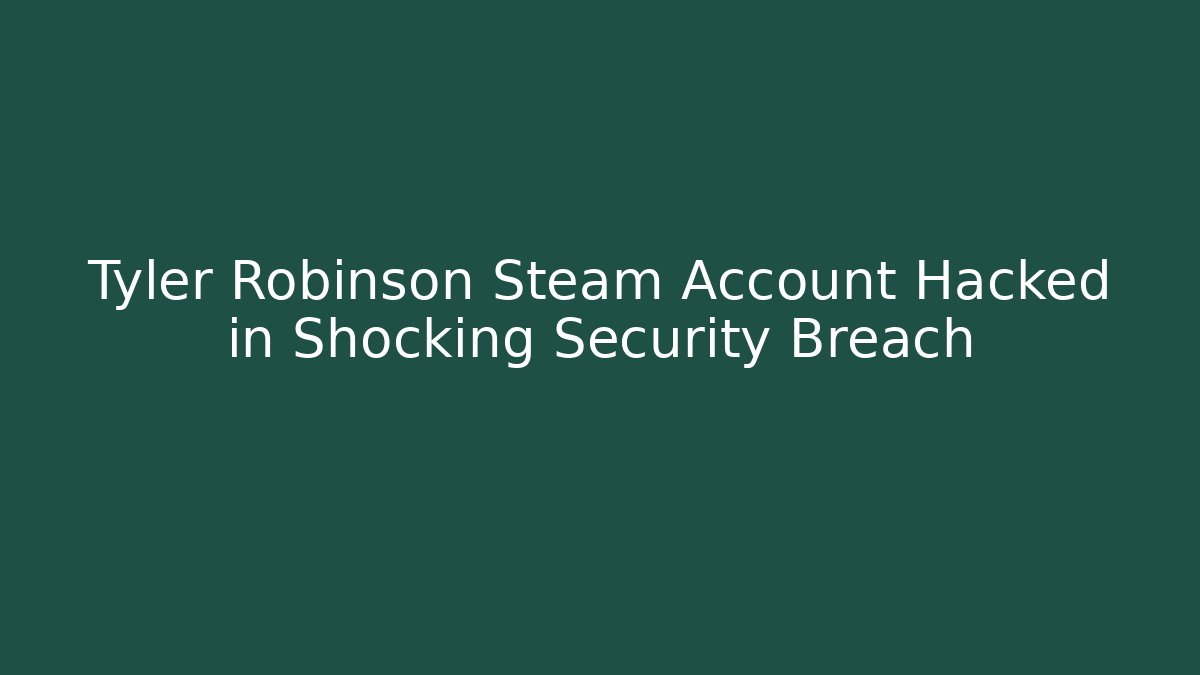 Tyler Robinson Steam Account Hacked in Shocking Security Breach