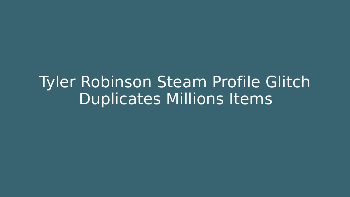 Tyler Robinson Steam Profile Glitch Duplicates Millions Items