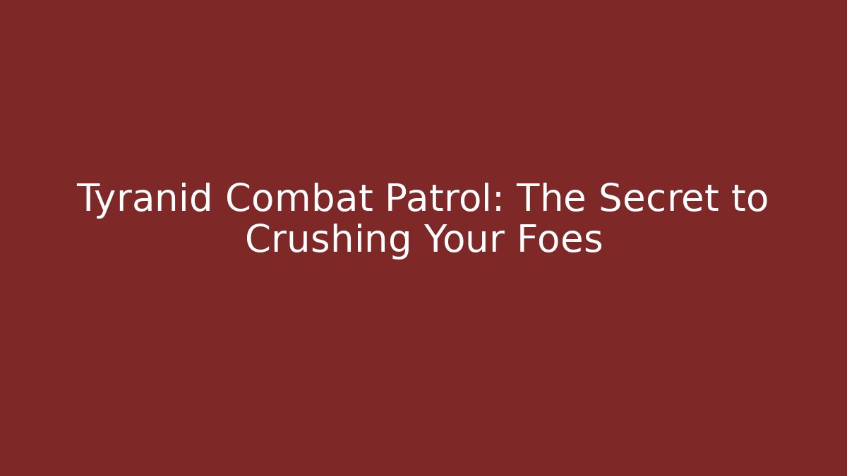Tyranid Combat Patrol: The Secret to Crushing Your Foes