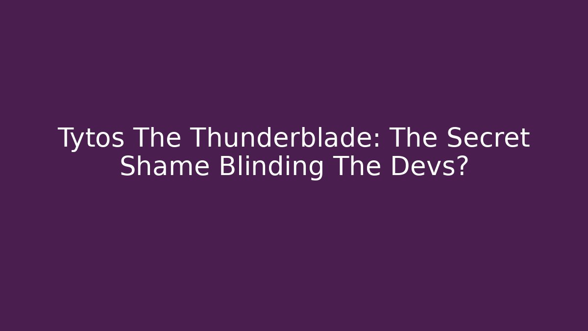 Tytos The Thunderblade: The Secret Shame Blinding The Devs?