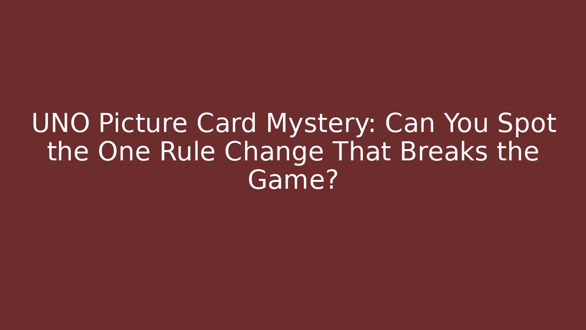 UNO Picture Card Mystery: Can You Spot the One Rule Change That Breaks the Game?
