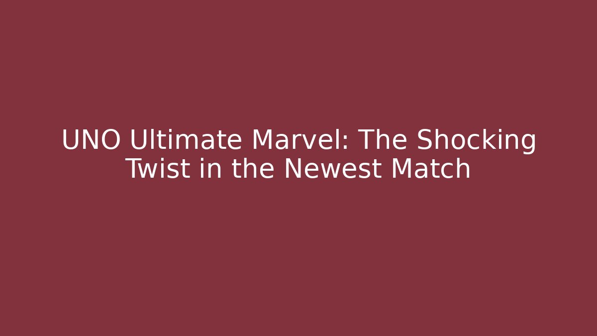 UNO Ultimate Marvel: The Shocking Twist in the Newest Match