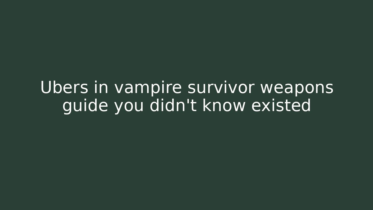 Ubers in vampire survivor weapons guide you didn't know existed - The Family Holidays