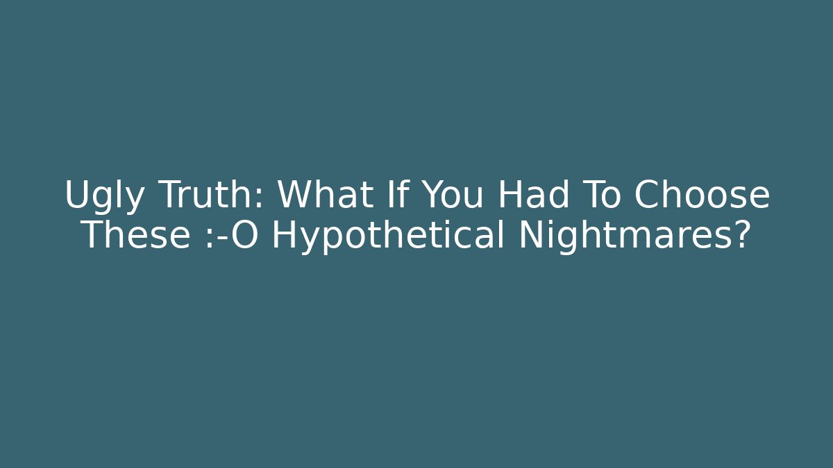 Ugly Truth: What If You Had To Choose These 😱 Hypothetical Nightmares?