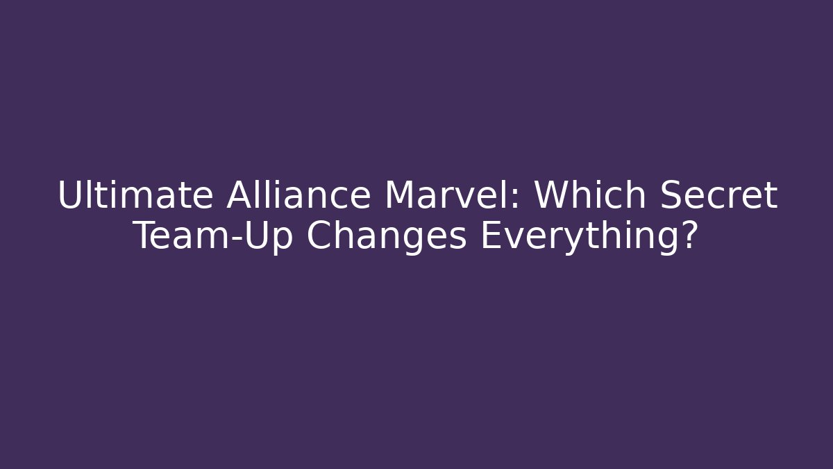 Ultimate Alliance Marvel: Which Secret Team-Up Changes Everything?