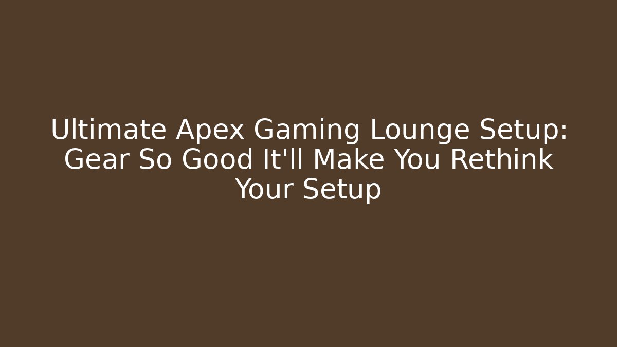 Ultimate Apex Gaming Lounge Setup: Gear So Good It’ll Make You Rethink Your Setup