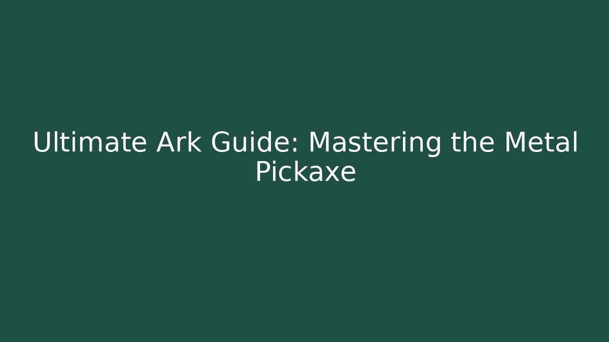 Ultimate Ark Guide: Mastering the Metal Pickaxe