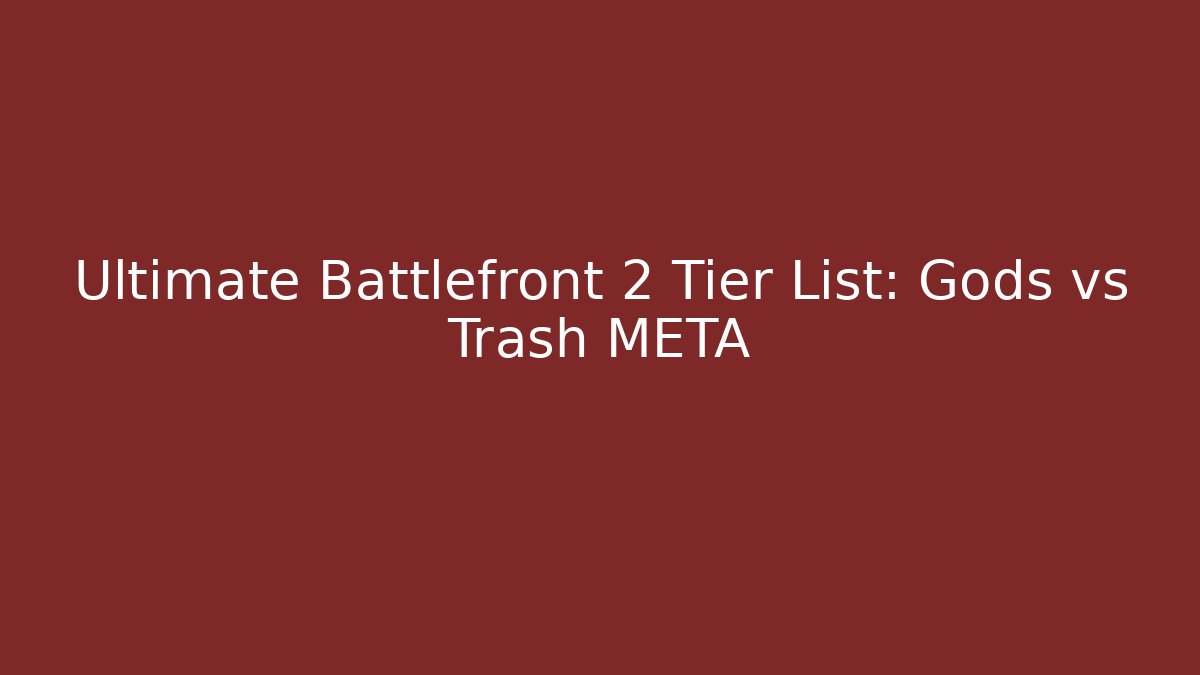 Ultimate Battlefront 2 Tier List: Gods vs Trash META - The Family Holidays