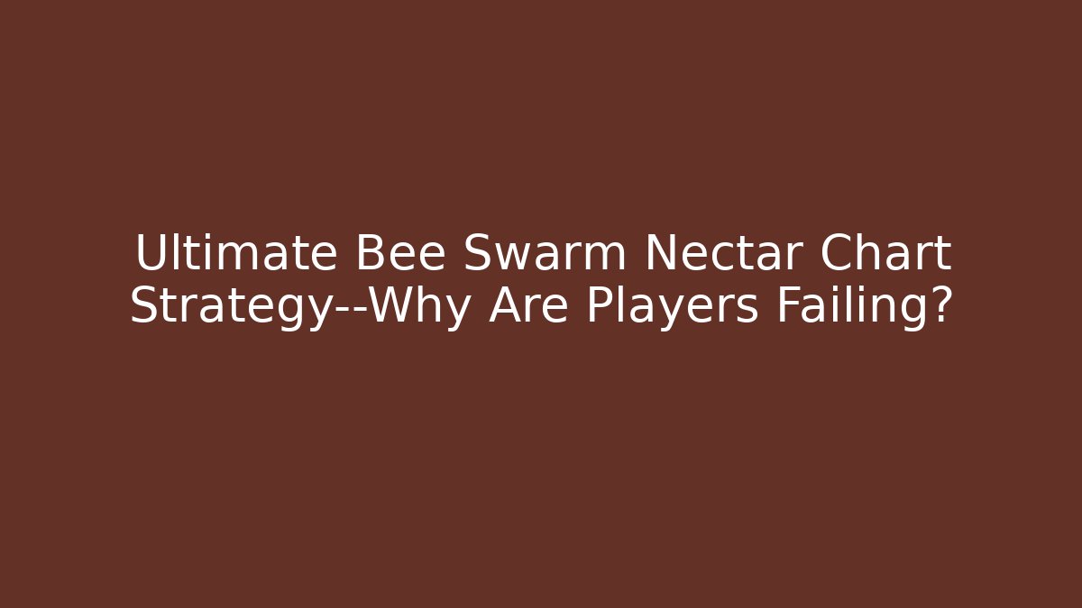 Ultimate Bee Swarm Nectar Chart Strategy—Why Are Players Failing? - The Family Holidays