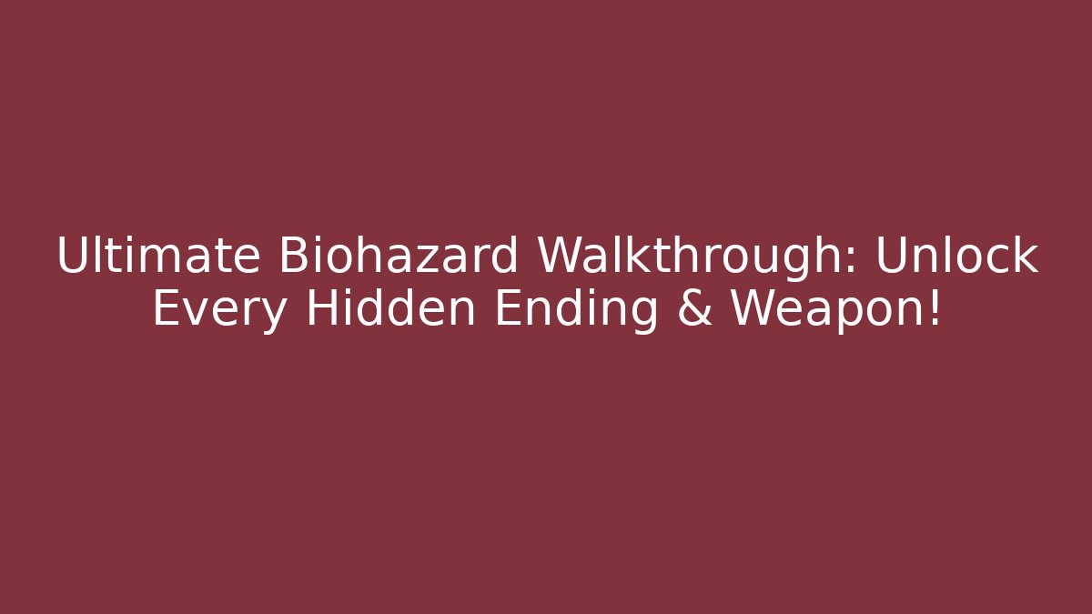 Ultimate Biohazard Walkthrough: Unlock Every Hidden Ending & Weapon!