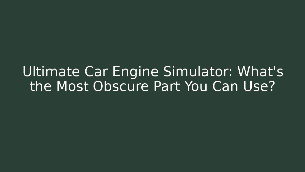 Ultimate Car Engine Simulator: What's the Most Obscure Part You Can Use?
