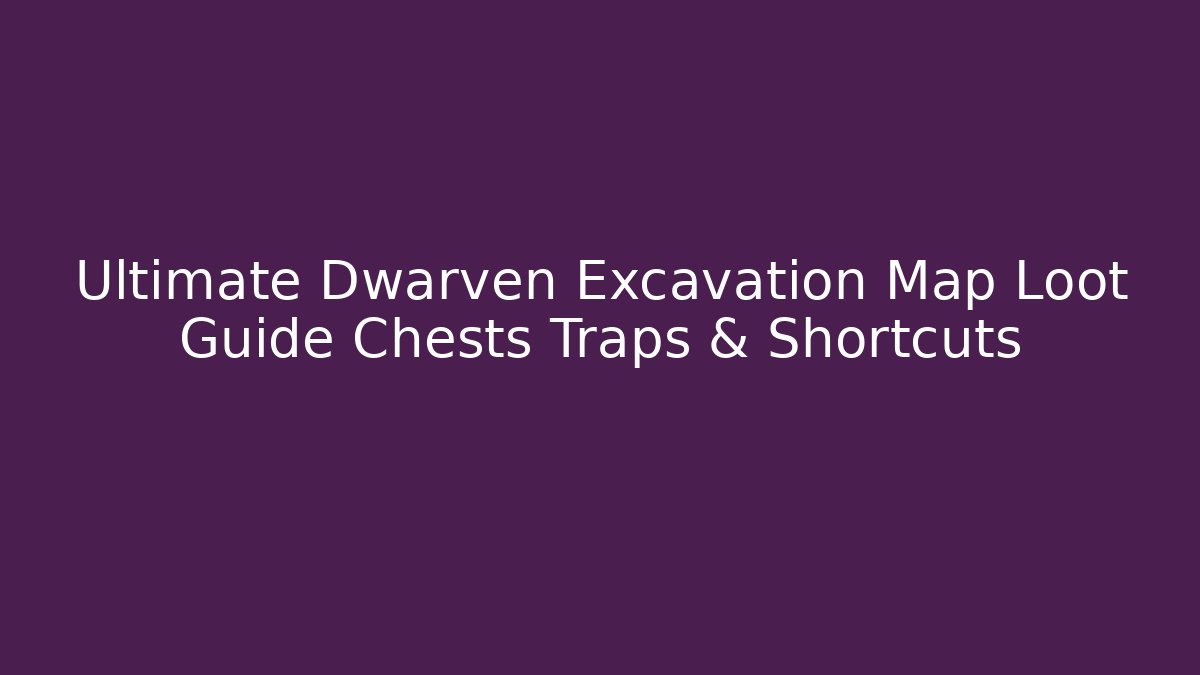 Ultimate Dwarven Excavation Map Loot Guide Chests Traps & Shortcuts - The Family Holidays