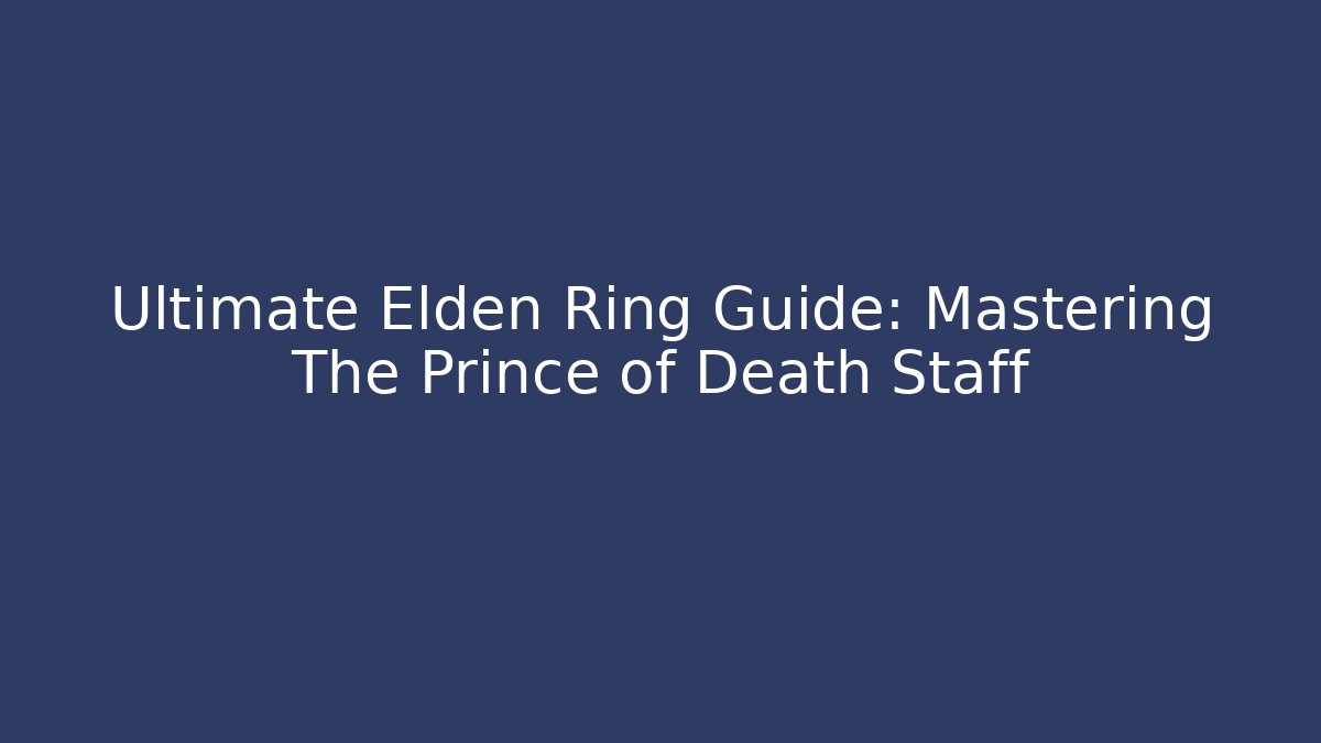 Ultimate Elden Ring Guide: Mastering The Prince of Death Staff