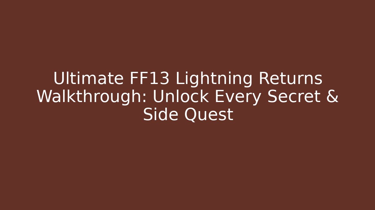 Ultimate FF13 Lightning Returns Walkthrough: Unlock Every Secret & Side Quest