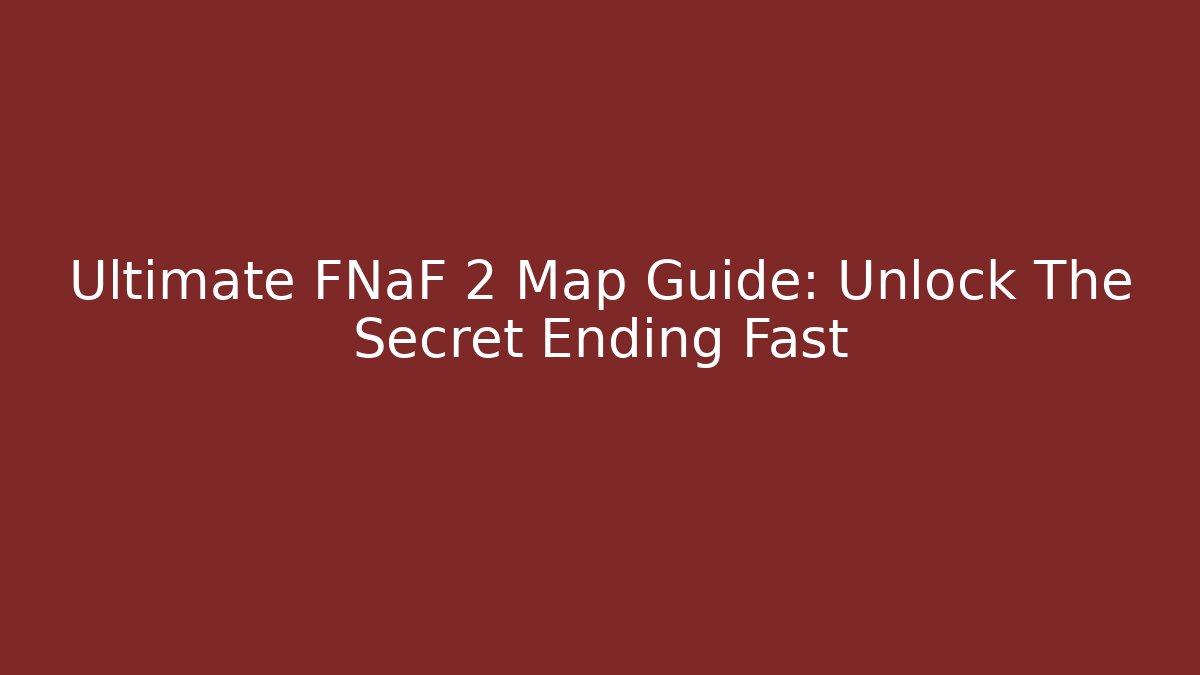 Ultimate FNaF 2 Map Guide: Unlock The Secret Ending Fast