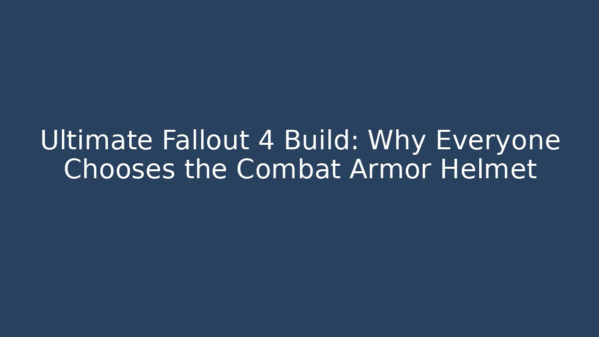 Ultimate Fallout 4 Build: Why Everyone Chooses the Combat Armor Helmet