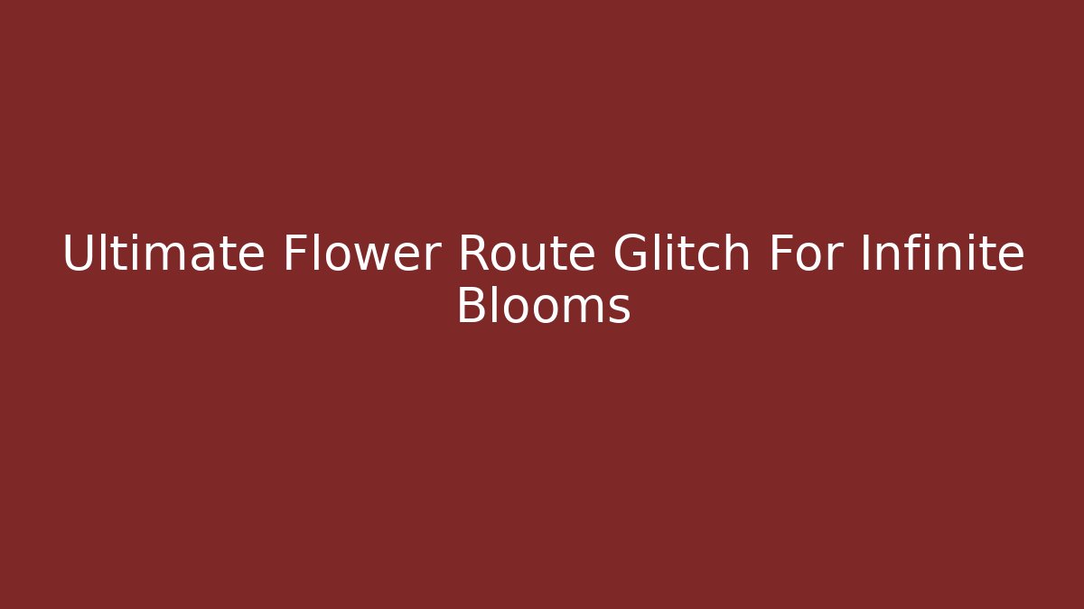 Ultimate Flower Route Glitch For Infinite Blooms
