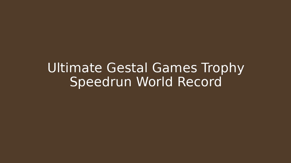 Ultimate Gestal Games Trophy Speedrun World Record