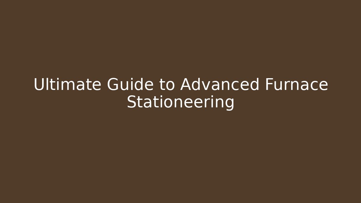 Ultimate Guide to Advanced Furnace Stationeering