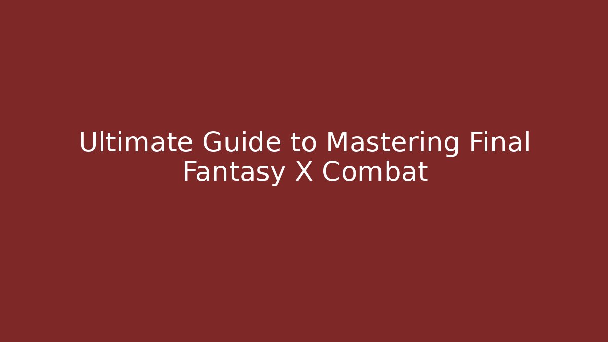 Ultimate Guide to Mastering Final Fantasy X Combat - The Family Holidays
