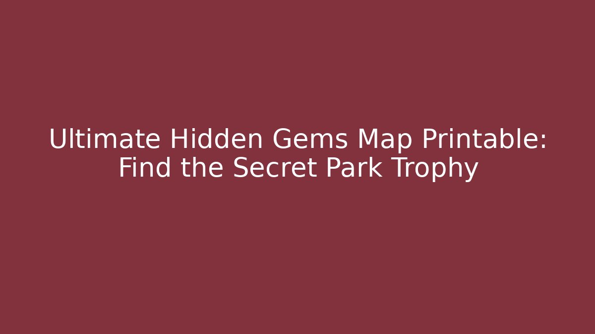 Ultimate Hidden Gems Map Printable: Find the Secret Park Trophy