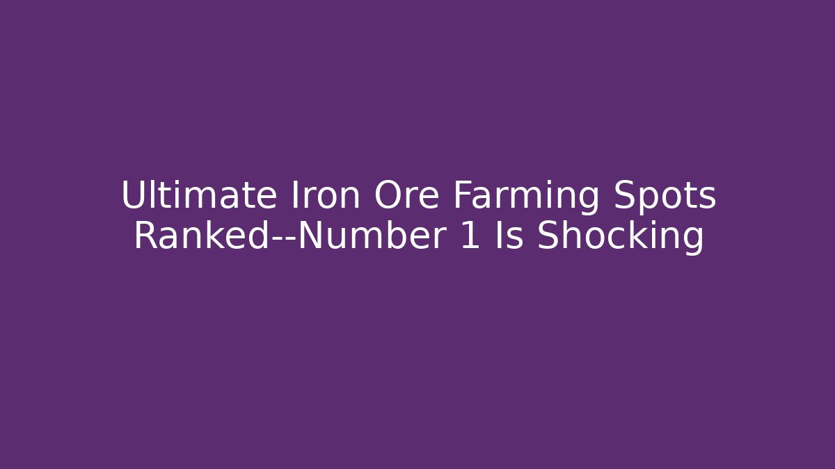 Ultimate Iron Ore Farming Spots Ranked—Number 1 Is Shocking - The Family Holidays