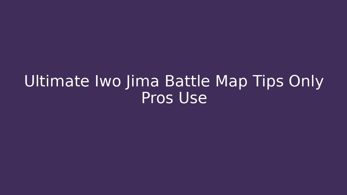 Ultimate Iwo Jima Battle Map Tips Only Pros Use