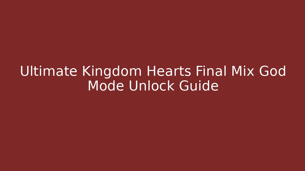 Ultimate Kingdom Hearts Final Mix God Mode Unlock Guide
